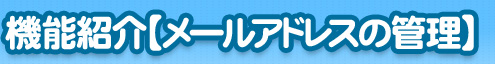 機能紹介【メールアドレスの管理】