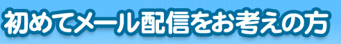 初めてメール配信をお考えの方