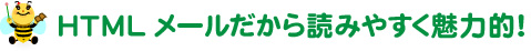 HTMLメールだから読みやすく魅力的！